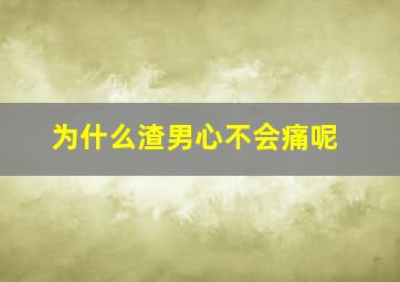 为什么渣男心不会痛呢