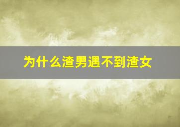 为什么渣男遇不到渣女