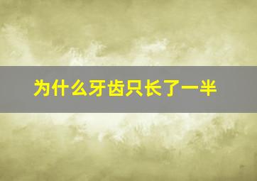 为什么牙齿只长了一半