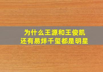 为什么王源和王俊凯还有易烊千玺都是明星