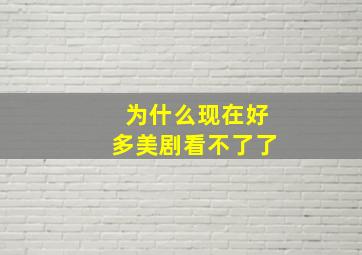 为什么现在好多美剧看不了了