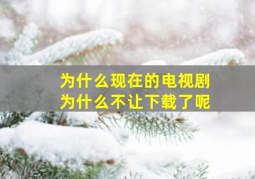 为什么现在的电视剧为什么不让下载了呢