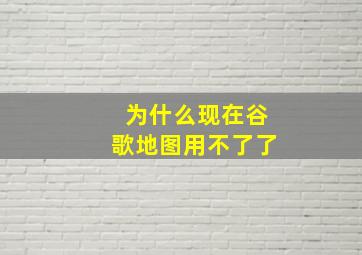 为什么现在谷歌地图用不了了