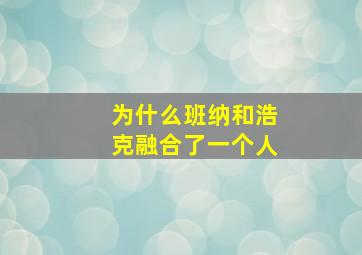 为什么班纳和浩克融合了一个人