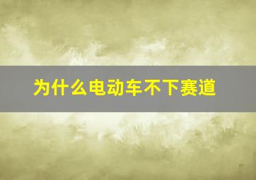 为什么电动车不下赛道