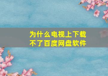 为什么电视上下载不了百度网盘软件