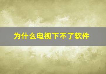 为什么电视下不了软件