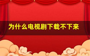 为什么电视剧下载不下来