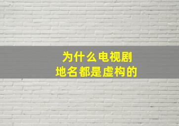 为什么电视剧地名都是虚构的