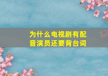 为什么电视剧有配音演员还要背台词