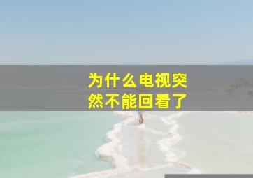 为什么电视突然不能回看了