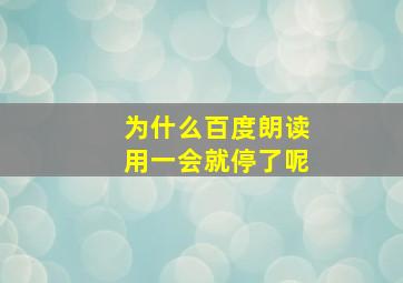 为什么百度朗读用一会就停了呢