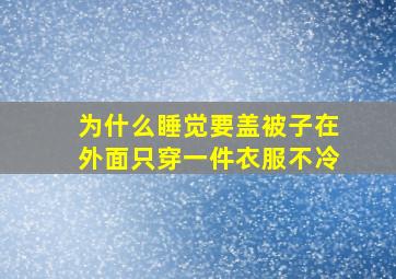 为什么睡觉要盖被子在外面只穿一件衣服不冷