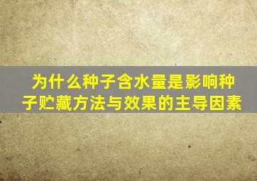 为什么种子含水量是影响种子贮藏方法与效果的主导因素