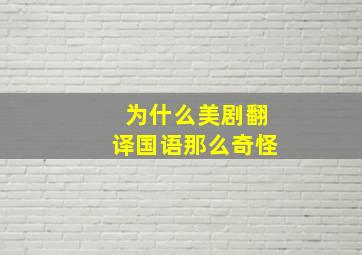 为什么美剧翻译国语那么奇怪