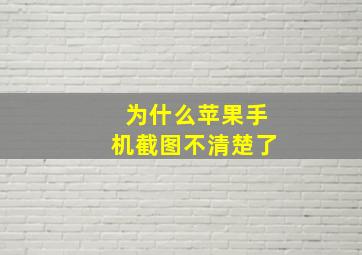 为什么苹果手机截图不清楚了