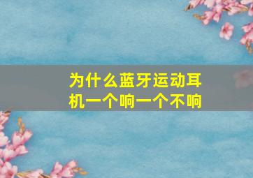 为什么蓝牙运动耳机一个响一个不响