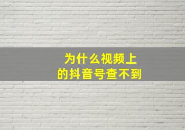 为什么视频上的抖音号查不到