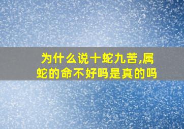 为什么说十蛇九苦,属蛇的命不好吗是真的吗