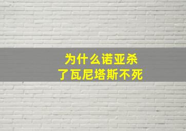 为什么诺亚杀了瓦尼塔斯不死