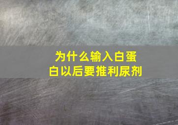 为什么输入白蛋白以后要推利尿剂