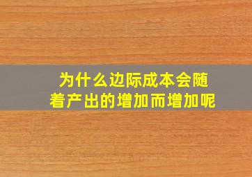 为什么边际成本会随着产出的增加而增加呢