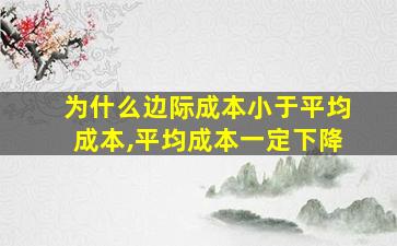 为什么边际成本小于平均成本,平均成本一定下降