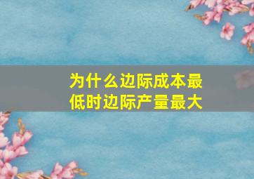 为什么边际成本最低时边际产量最大