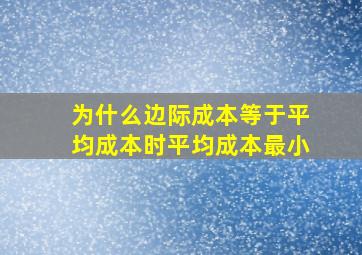 为什么边际成本等于平均成本时平均成本最小