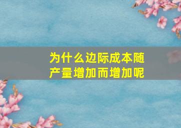 为什么边际成本随产量增加而增加呢