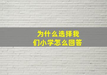 为什么选择我们小学怎么回答