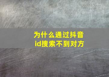 为什么通过抖音id搜索不到对方