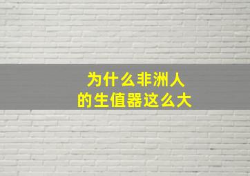 为什么非洲人的生值器这么大