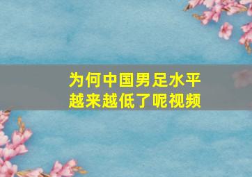 为何中国男足水平越来越低了呢视频