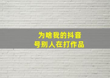 为啥我的抖音号别人在打作品