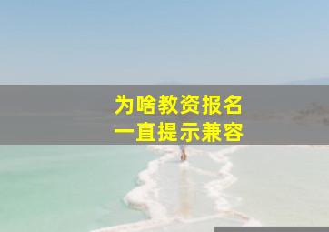 为啥教资报名一直提示兼容