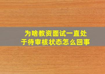 为啥教资面试一直处于待审核状态怎么回事