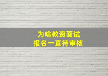 为啥教资面试报名一直待审核