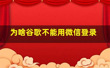 为啥谷歌不能用微信登录