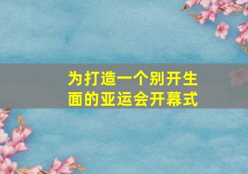 为打造一个别开生面的亚运会开幕式