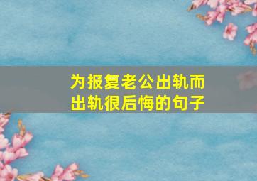 为报复老公出轨而出轨很后悔的句子