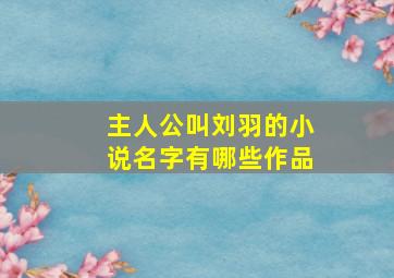 主人公叫刘羽的小说名字有哪些作品