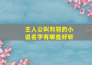 主人公叫刘羽的小说名字有哪些好听