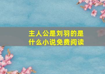 主人公是刘羽的是什么小说免费阅读