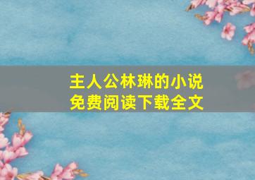 主人公林琳的小说免费阅读下载全文