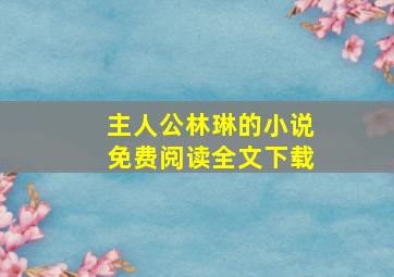 主人公林琳的小说免费阅读全文下载