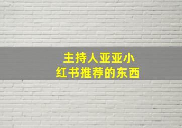 主持人亚亚小红书推荐的东西