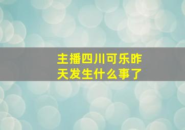 主播四川可乐昨天发生什么事了