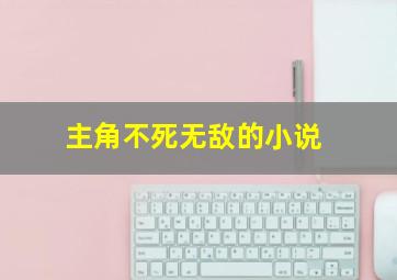 主角不死无敌的小说