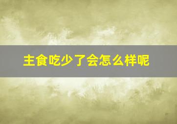 主食吃少了会怎么样呢